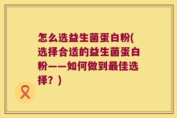 怎么选益生菌蛋白粉(选择合适的益生菌蛋白粉——如何做到最佳选择？)