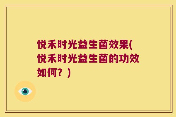 悦禾时光益生菌效果(悦禾时光益生菌的功效如何？)