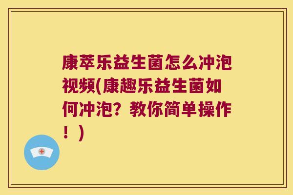 康萃乐益生菌怎么冲泡视频(康趣乐益生菌如何冲泡？教你简单操作！)