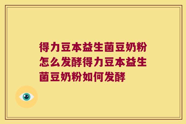 得力豆本益生菌豆奶粉怎么发酵得力豆本益生菌豆奶粉如何发酵