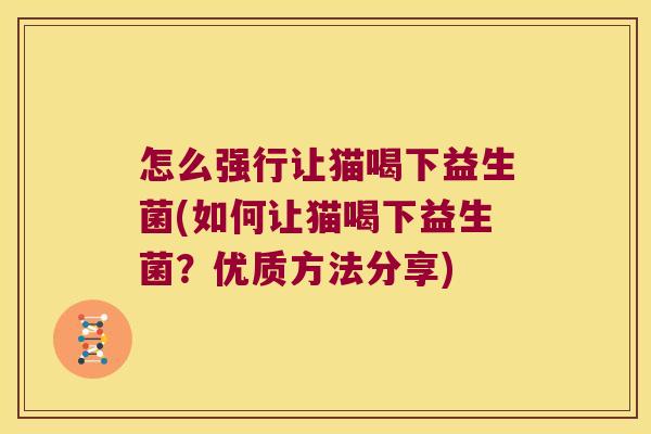 怎么强行让猫喝下益生菌(如何让猫喝下益生菌？优质方法分享)