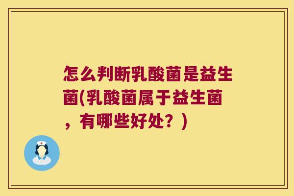怎么判断乳酸菌是益生菌(乳酸菌属于益生菌，有哪些好处？)
