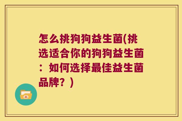 怎么挑狗狗益生菌(挑选适合你的狗狗益生菌:如何选择佳益生菌品牌?) 怎么挑狗狗益生菌(挑选适合你的狗狗益生菌:如何选择佳益生菌品牌?)
