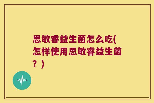 思敏睿益生菌怎么吃(怎样使用思敏睿益生菌？)