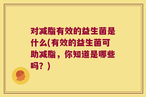 对减脂有效的益生菌是什么(有效的益生菌可助减脂，你知道是哪些吗？)