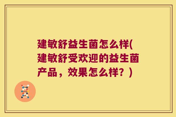建敏舒益生菌怎么样(建敏舒受欢迎的益生菌产品，效果怎么样？)
