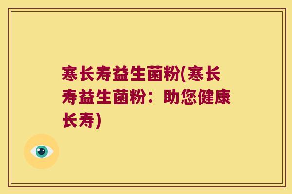 寒长寿益生菌粉(寒长寿益生菌粉：助您健康长寿)