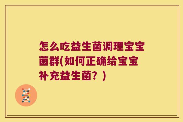 怎么吃益生菌调理宝宝菌群(如何正确给宝宝补充益生菌？)