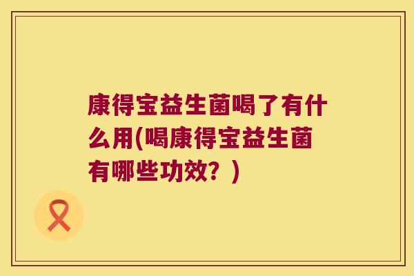 康得宝益生菌喝了有什么用(喝康得宝益生菌有哪些功效？)