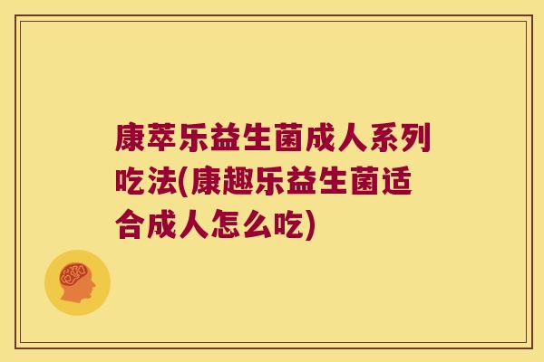 康萃乐益生菌成人系列吃法(康趣乐益生菌适合成人怎么吃)