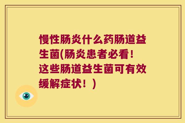 慢性肠炎什么药肠道益生菌(肠炎患者必看！这些肠道益生菌可有效缓解症状！)