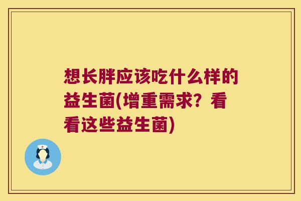 想长胖应该吃什么样的益生菌(增重需求？看看这些益生菌)