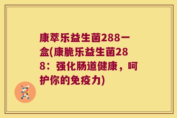 康萃乐益生菌288一盒(康脆乐益生菌288：强化肠道健康，呵护你的免疫力)