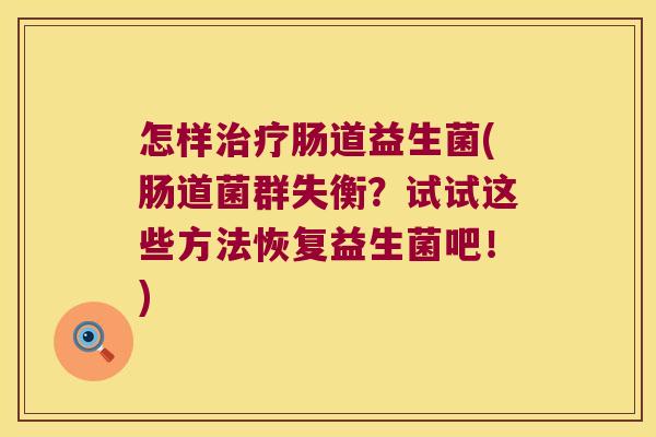 怎样治疗肠道益生菌(肠道菌群失衡？试试这些方法恢复益生菌吧！)
