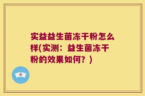 实益益生菌冻干粉怎么样(实测:益生菌冻干粉的效果如何?) 实益益生菌冻干粉怎么样(实测:益生菌冻干粉的效果如何?)