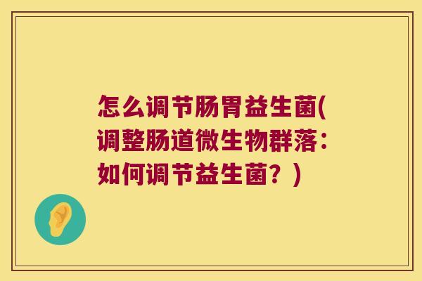 怎么调节肠胃益生菌(调整肠道微生物群落：如何调节益生菌？)