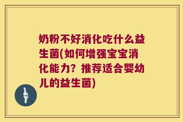 奶粉不好消化吃什么益生菌(如何增强宝宝消化能力？推荐适合婴幼儿的益生菌)