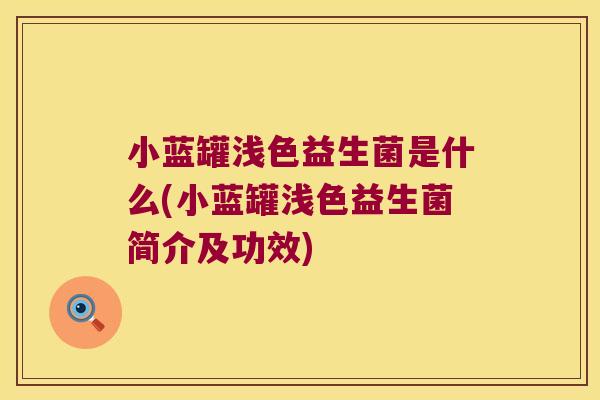 小蓝罐浅色益生菌是什么(小蓝罐浅色益生菌简介及功效)