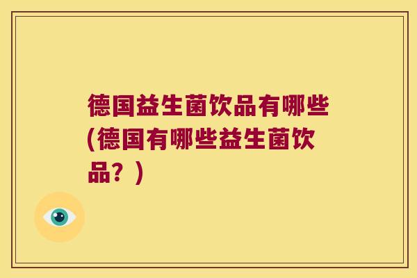德国益生菌饮品有哪些(德国有哪些益生菌饮品?) 德国益生菌饮品有哪些(德国有哪些益生菌饮品?)