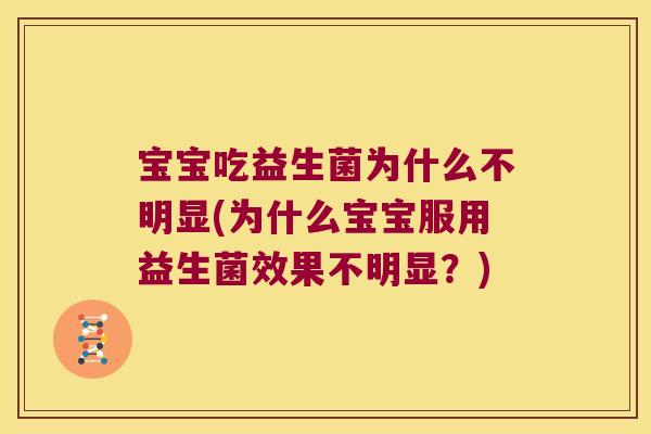 宝宝吃益生菌为什么不明显(为什么宝宝服用益生菌效果不明显？)