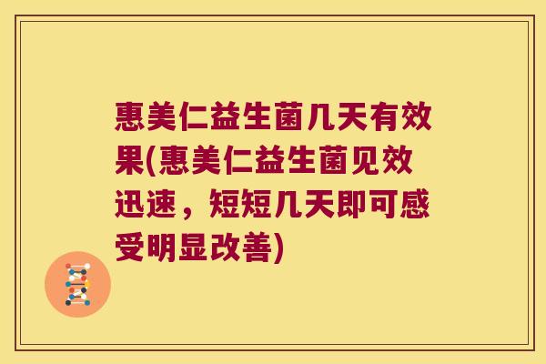 惠美仁益生菌几天有效果(惠美仁益生菌见效迅速，短短几天即可感受明显改善)