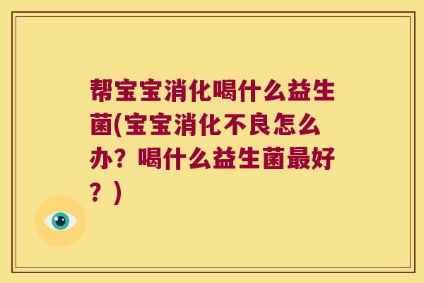 帮宝宝消化喝什么益生菌(宝宝消化不良怎么办？喝什么益生菌最好？)