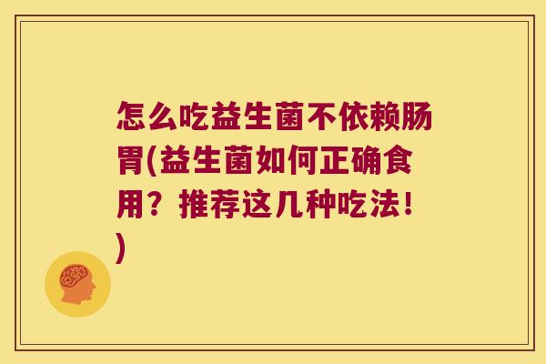 怎么吃益生菌不依赖肠胃(益生菌如何正确食用?推荐这几种吃法!) 怎么吃益生菌不依赖肠胃(益生菌如何正确食用?推荐这几种吃法!)