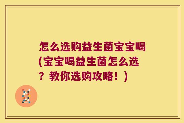 怎么选购益生菌宝宝喝(宝宝喝益生菌怎么选？教你选购攻略！)
