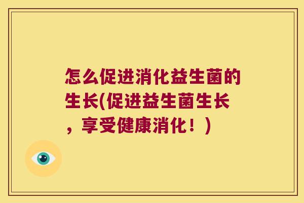 怎么促进消化益生菌的生长(促进益生菌生长，享受健康消化！)