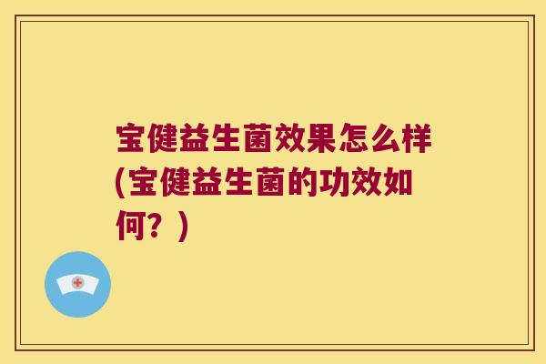 宝健益生菌效果怎么样(宝健益生菌的功效如何？)