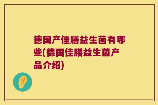德国产佳膳益生菌有哪些(德国佳膳益生菌产品介绍)