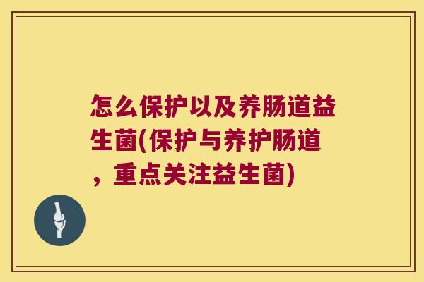怎么保护以及养肠道益生菌(保护与养护肠道，重点关注益生菌)