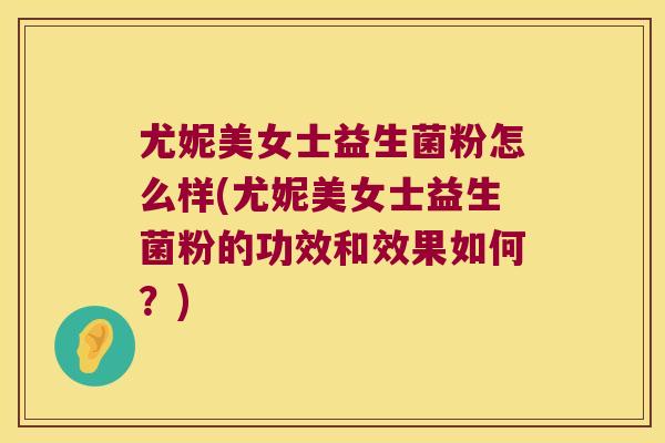 尤妮美女士益生菌粉怎么样(尤妮美女士益生菌粉的功效和效果如何？)
