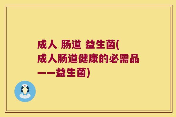 成人 肠道 益生菌(成人肠道健康的必需品——益生菌)