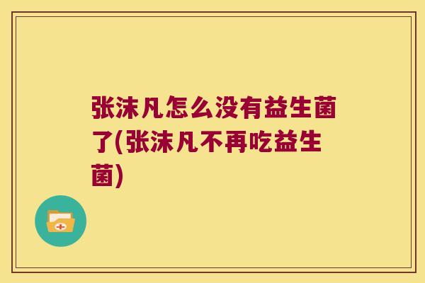 张沫凡怎么没有益生菌了(张沫凡不再吃益生菌)