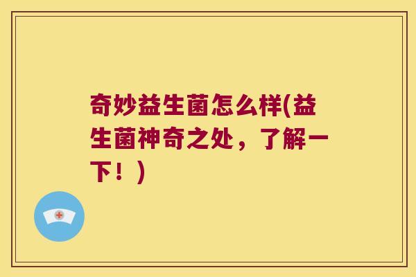 奇妙益生菌怎么样(益生菌神奇之处，了解一下！)