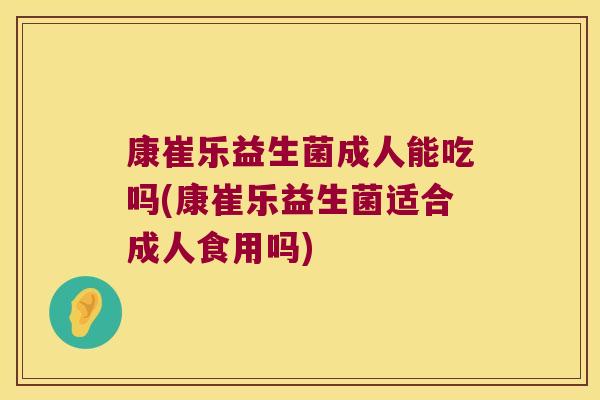 康崔乐益生菌成人能吃吗(康崔乐益生菌适合成人食用吗)