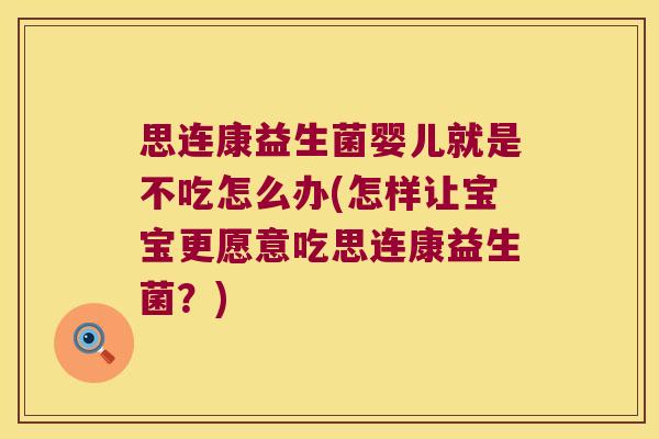 思连康益生菌婴儿就是不吃怎么办(怎样让宝宝更愿意吃思连康益生菌？)