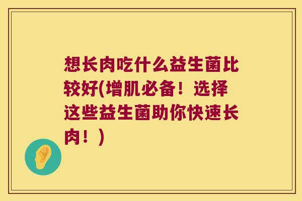 想长肉吃什么益生菌比较好(增肌必备！选择这些益生菌助你快速长肉！)