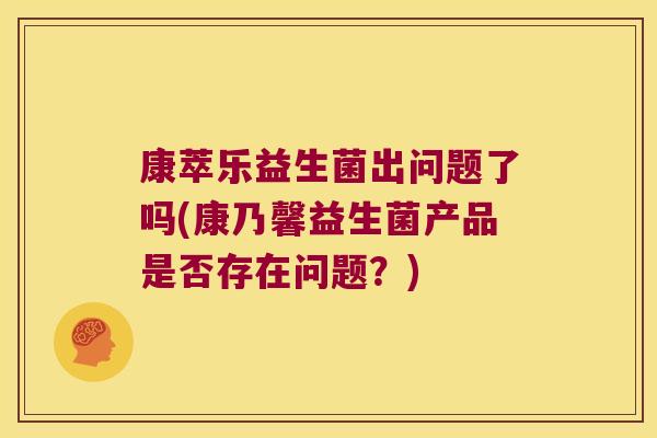 康萃乐益生菌出问题了吗(康乃馨益生菌产品是否存在问题？)