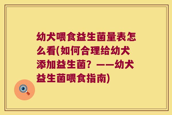 幼犬喂食益生菌量表怎么看(如何合理给幼犬添加益生菌?——幼犬益生菌喂食指南) 幼犬喂食益生菌量表怎么看(如何合理给幼犬添加益生菌?——幼犬益生菌喂食指南)