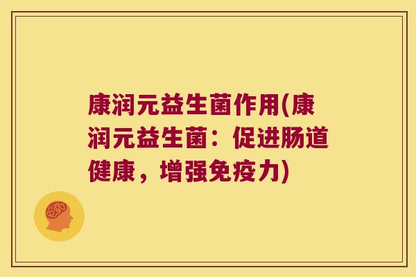 康润元益生菌作用(康润元益生菌：促进肠道健康，增强免疫力)