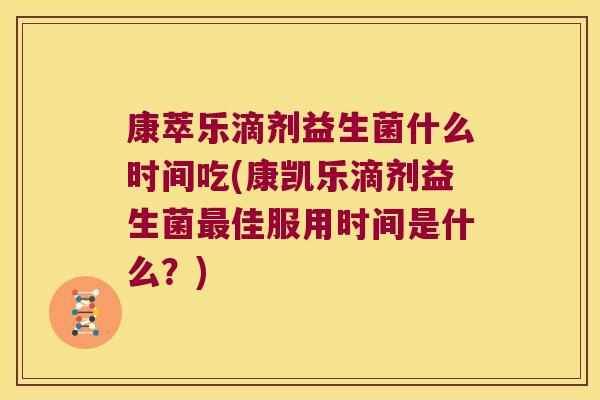 康萃乐滴剂益生菌什么时间吃(康凯乐滴剂益生菌最佳服用时间是什么？)