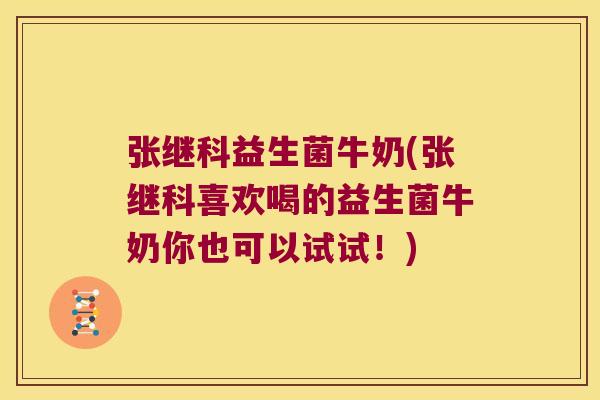 张继科益生菌牛奶(张继科喜欢喝的益生菌牛奶你也可以试试！)