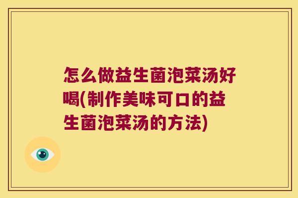 怎么做益生菌泡菜汤好喝(制作美味可口的益生菌泡菜汤的方法) 怎么做益生菌泡菜汤好喝(制作美味可口的益生菌泡菜汤的方法)