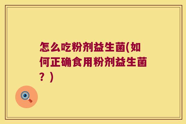 怎么吃粉剂益生菌(如何正确食用粉剂益生菌？)