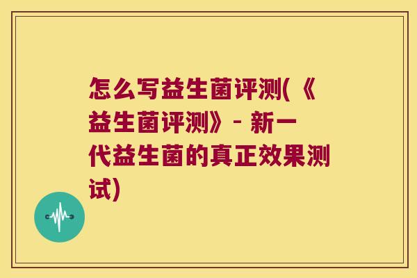 怎么写益生菌评测(《益生菌评测》- 新一代益生菌的真正效果测试)