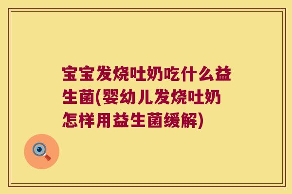 宝宝发烧吐奶吃什么益生菌(婴幼儿发烧吐奶怎样用益生菌缓解)