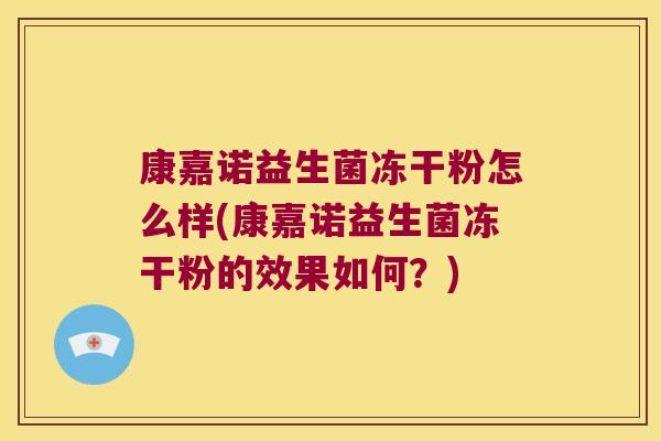 康嘉诺益生菌冻干粉怎么样(康嘉诺益生菌冻干粉的效果如何?) 康嘉诺益生菌冻干粉怎么样(康嘉诺益生菌冻干粉的效果如何?)