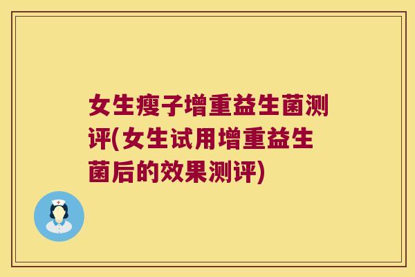 女生瘦子增重益生菌测评(女生试用增重益生菌后的效果测评) 女生瘦子增重益生菌测评(女生试用增重益生菌后的效果测评)